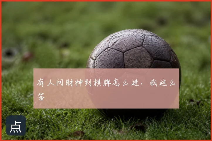 有人问财神到棋牌怎么进，我这么答