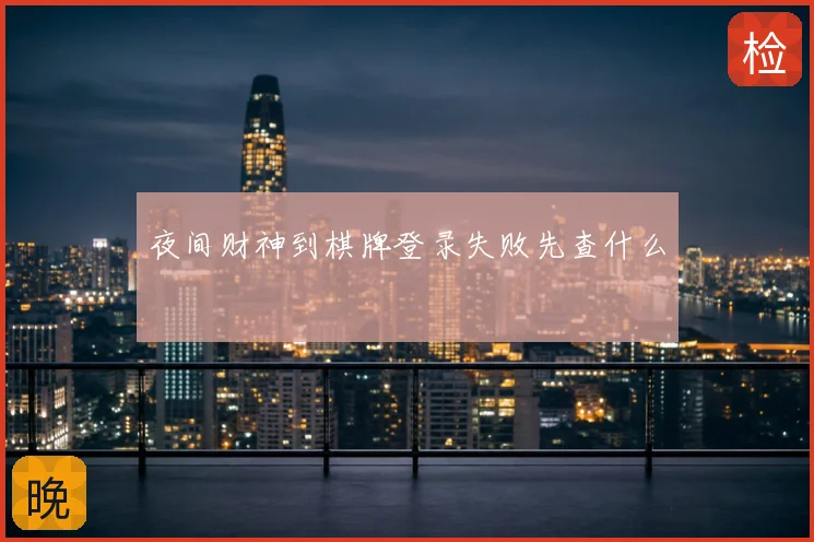 夜间财神到棋牌登录失败先查什么
