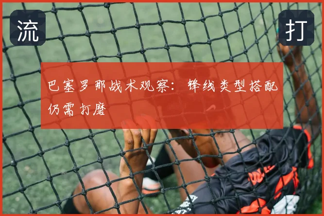 巴塞罗那战术观察:锋线类型搭配仍需打磨