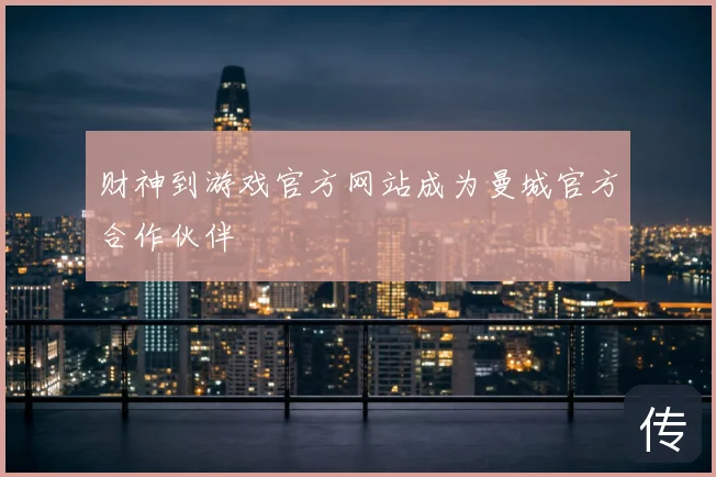 财神到游戏官方网站成为曼城官方合作伙伴