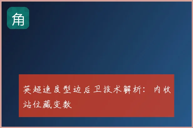 英超速度型边后卫技术解析：内收站位藏变数