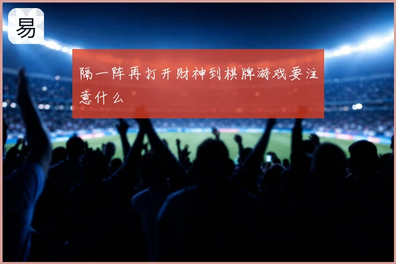 隔一阵再打开财神到棋牌游戏要注意什么